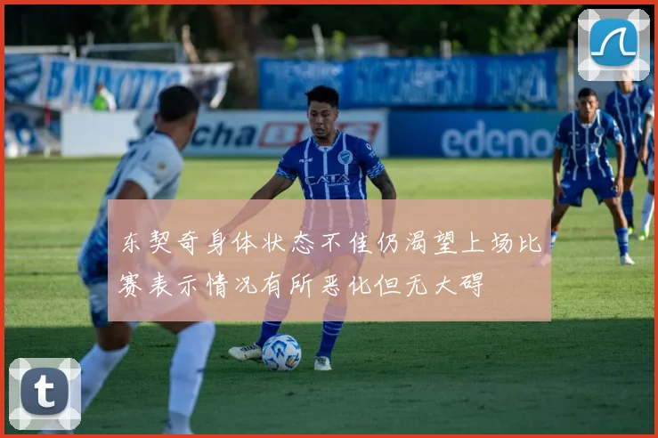 东契奇身体状态不佳仍渴望上场比赛表示情况有所恶化但无大碍