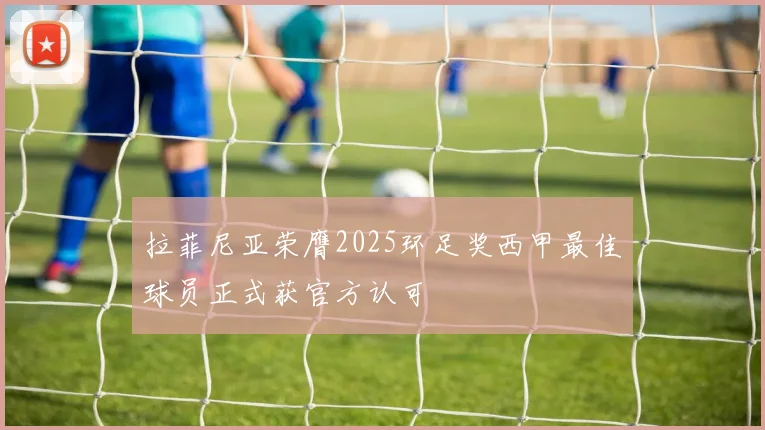 拉菲尼亚荣膺2025环足奖西甲最佳球员正式获官方认可