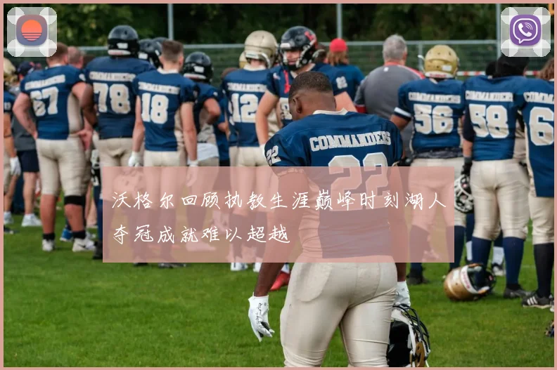 沃格尔回顾执教生涯巅峰时刻湖人夺冠成就难以超越