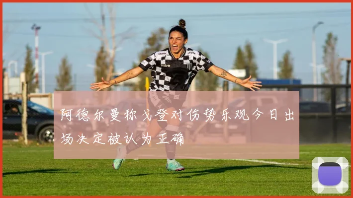 阿德尔曼称戈登对伤势乐观今日出场决定被认为正确