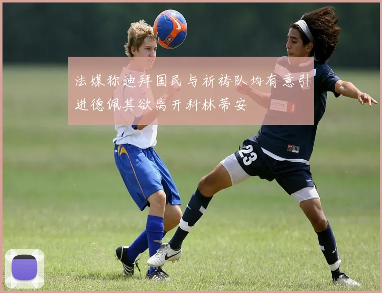 法媒称迪拜国民与祈祷队均有意引进德佩其欲离开科林蒂安