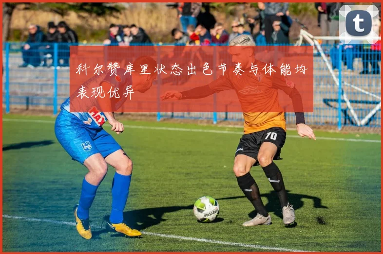 科尔赞库里状态出色节奏与体能均表现优异
