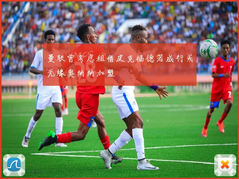 曼联曾考虑租借皮克福德若成行或无缘奥纳纳加盟
