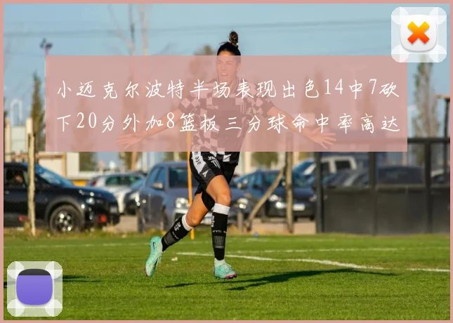 小迈克尔波特半场表现出色14中7砍下20分外加8篮板三分球命中率高达50