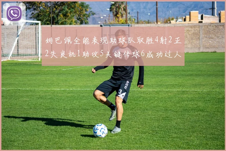 姆巴佩全能表现助球队取胜4射2正2失良机1助攻5关键传球6成功过人