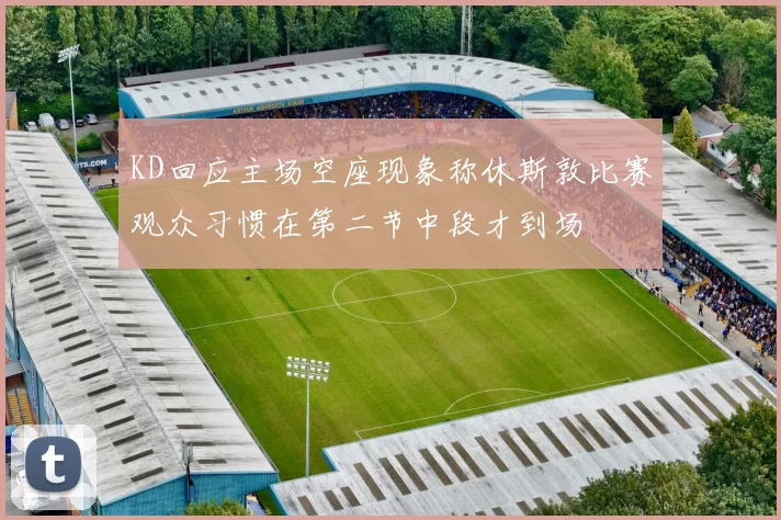 KD回应主场空座现象称休斯敦比赛观众习惯在第二节中段才到场