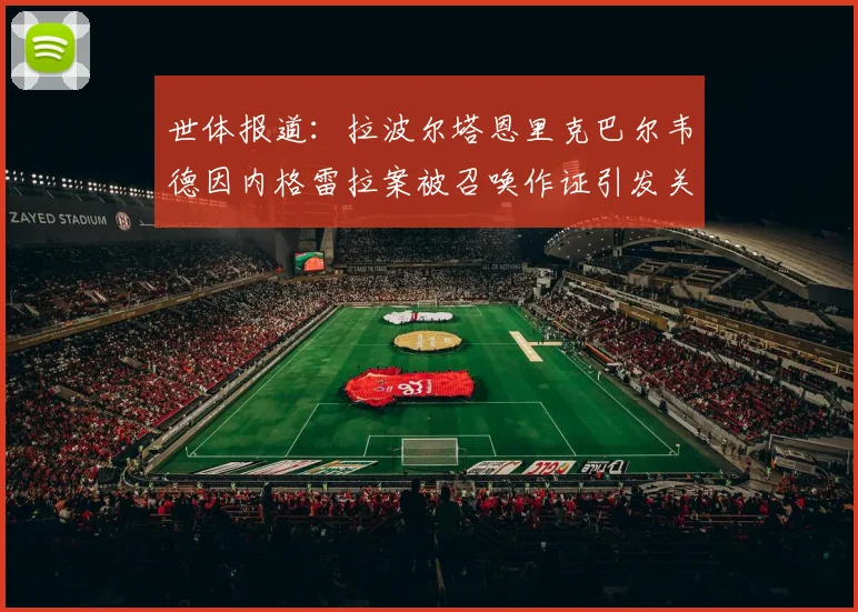 世体报道:拉波尔塔恩里克巴尔韦德因内格雷拉案被召唤作证引发关注