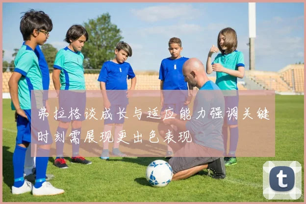 弗拉格谈成长与适应能力强调关键时刻需展现更出色表现