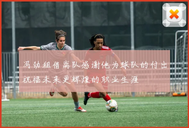 冯劲租借离队感谢他为球队的付出祝福未来更辉煌的职业生涯