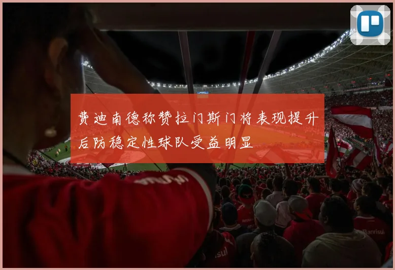 费迪南德称赞拉门斯门将表现提升后防稳定性球队受益明显