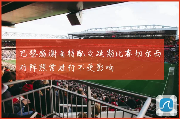 巴黎感谢南特配合延期比赛切尔西对阵照常进行不受影响