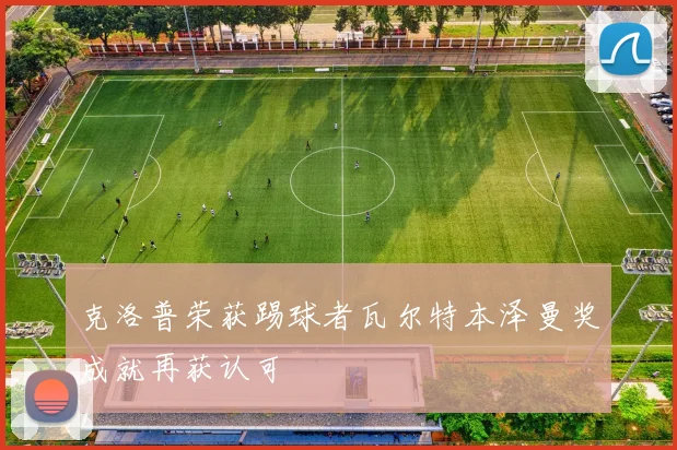 克洛普荣获踢球者瓦尔特本泽曼奖成就再获认可