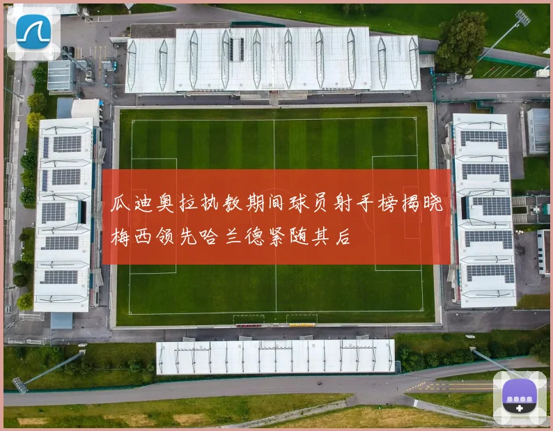 瓜迪奥拉执教期间球员射手榜揭晓梅西领先哈兰德紧随其后