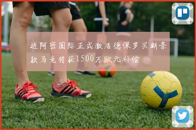 迈阿密国际正式激活德保罗买断条款马竞将获1500万欧元补偿
