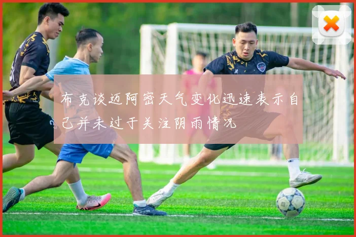布克谈迈阿密天气变化迅速表示自己并未过于关注阴雨情况