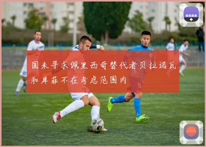 国米寻求佩里西奇替代者贝拉诺瓦和库菲不在考虑范围内