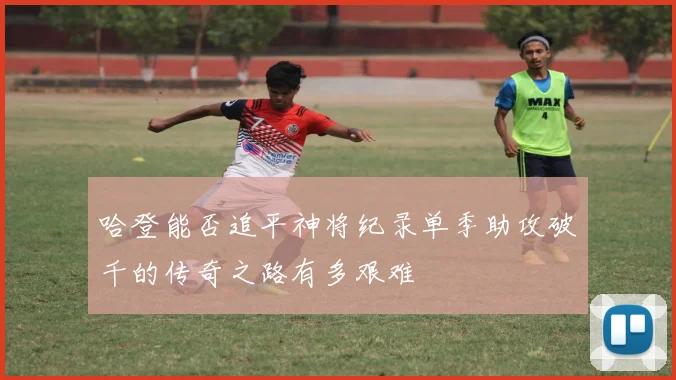 哈登能否追平神将纪录单季助攻破千的传奇之路有多艰难