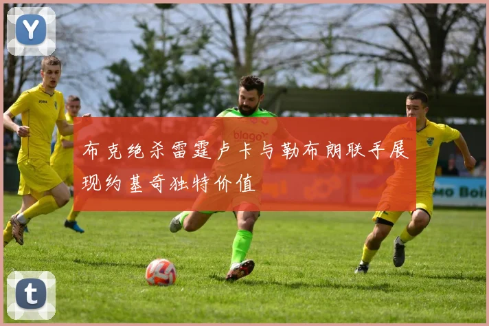 布克绝杀雷霆卢卡与勒布朗联手展现约基奇独特价值