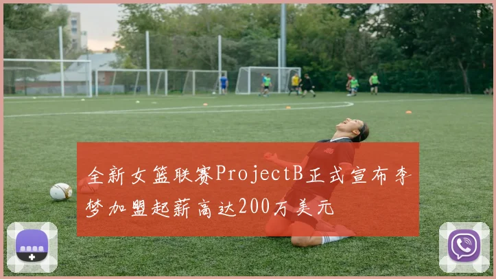 全新女篮联赛ProjectB正式宣布李梦加盟起薪高达200万美元