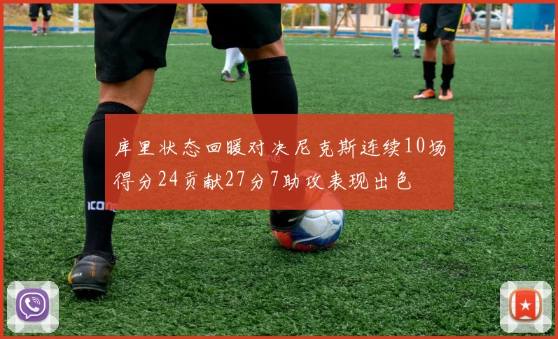 库里状态回暖对决尼克斯连续10场得分24贡献27分7助攻表现出色