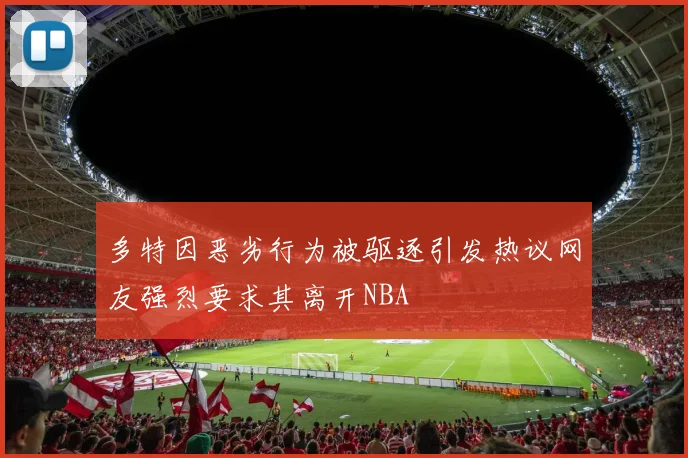 多特因恶劣行为被驱逐引发热议网友强烈要求其离开NBA