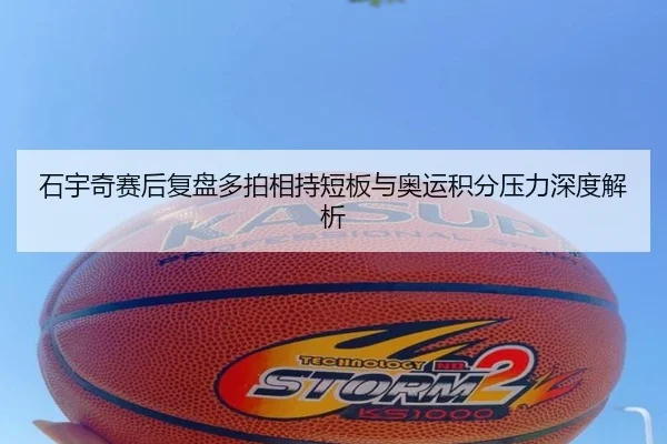 石宇奇赛后复盘多拍相持短板与奥运积分压力深度解析